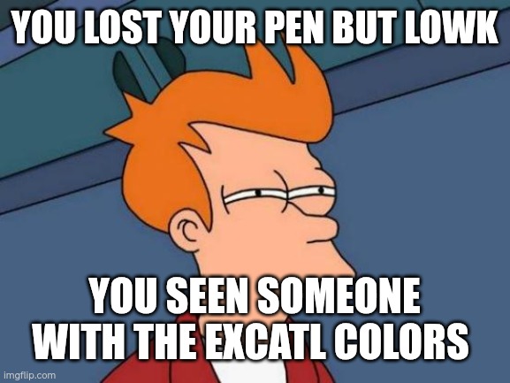 Ima need it back | YOU LOST YOUR PEN BUT LOWK; YOU SEEN SOMEONE WITH THE EXCATL COLORS | image tagged in memes,futurama fry | made w/ Imgflip meme maker