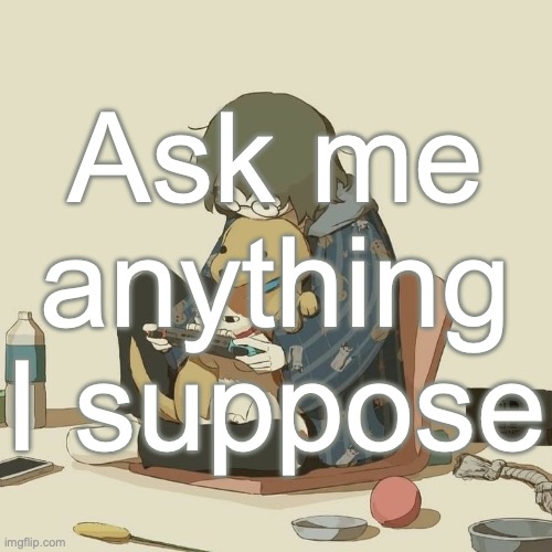Avogado6 | Ask me anything I suppose | image tagged in avogado6 | made w/ Imgflip meme maker
