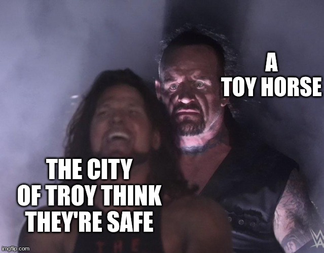 undertaker | A TOY HORSE; THE CITY OF TROY THINK THEY'RE SAFE | image tagged in undertaker | made w/ Imgflip meme maker