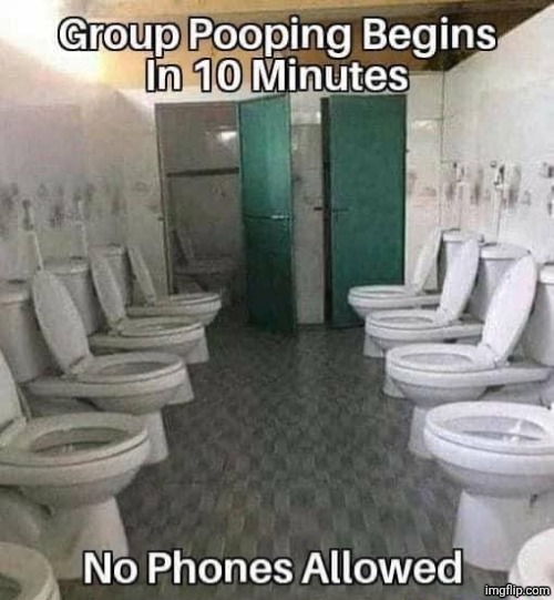 group pooping begins in 10 minutes | image tagged in group pooping begins in 10 minutes | made w/ Imgflip meme maker