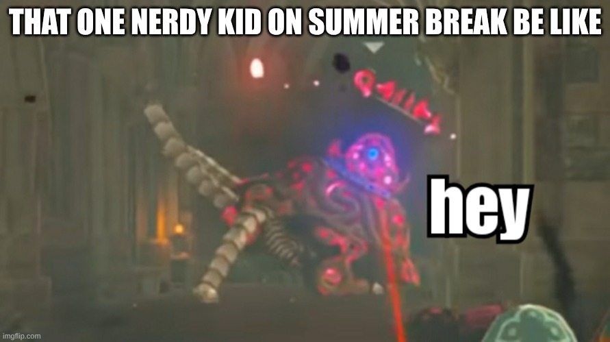 Guardian hey | THAT ONE NERDY KID ON SUMMER BREAK BE LIKE | image tagged in guardian hey | made w/ Imgflip meme maker