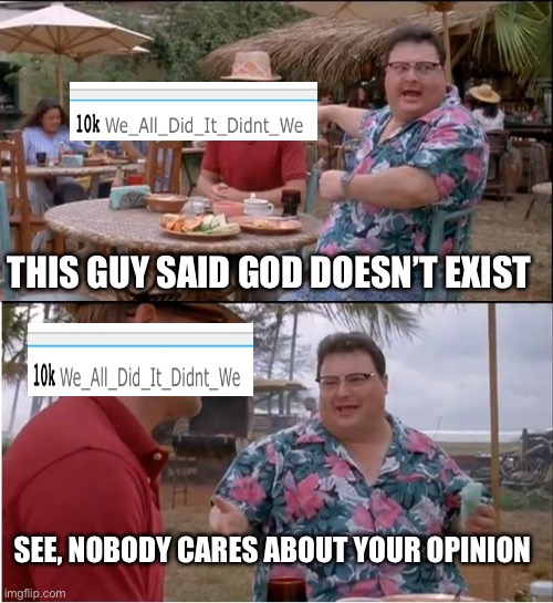 God does exist!!! | THIS GUY SAID GOD DOESN’T EXIST; SEE, NOBODY CARES ABOUT YOUR OPINION | image tagged in memes,see nobody cares | made w/ Imgflip meme maker