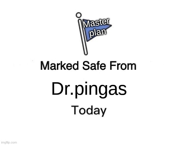 Marked Safe From | Master plan; Dr.pingas | image tagged in memes,marked safe from | made w/ Imgflip meme maker