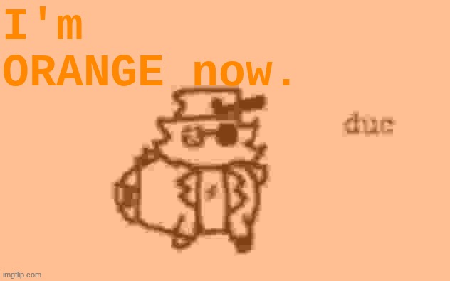 ORAGNE!? | I'm ORANGE now. | made w/ Imgflip meme maker