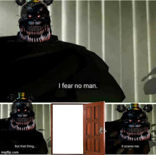 500-pound animatronic bear vs door. | image tagged in i fear no man,dank memes,memes,fnaf,true | made w/ Imgflip meme maker