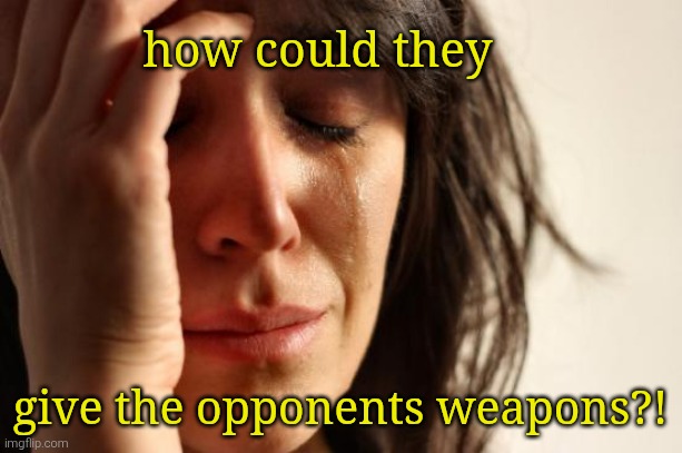 First World Problems Meme | how could they give the opponents weapons?! | image tagged in memes,first world problems | made w/ Imgflip meme maker
