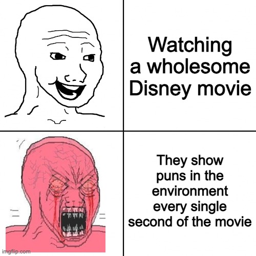 I feel this way for the movie Elemental | Watching a wholesome Disney movie; They show puns in the environment every single second of the movie | image tagged in happy vs angry wojak,is it just me,memes,relatable,disney | made w/ Imgflip meme maker