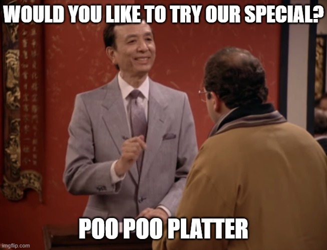 Seinfeld Chinese Restaurant | WOULD YOU LIKE TO TRY OUR SPECIAL? POO POO PLATTER | image tagged in seinfeld chinese restaurant | made w/ Imgflip meme maker