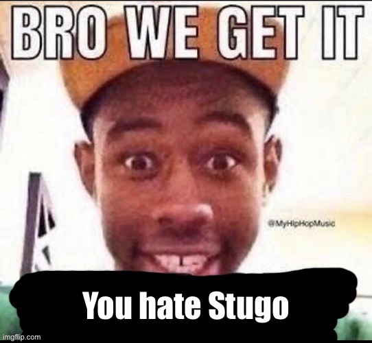 For @STUGO-HATER | You hate Stugo | image tagged in bro we get it blank | made w/ Imgflip meme maker