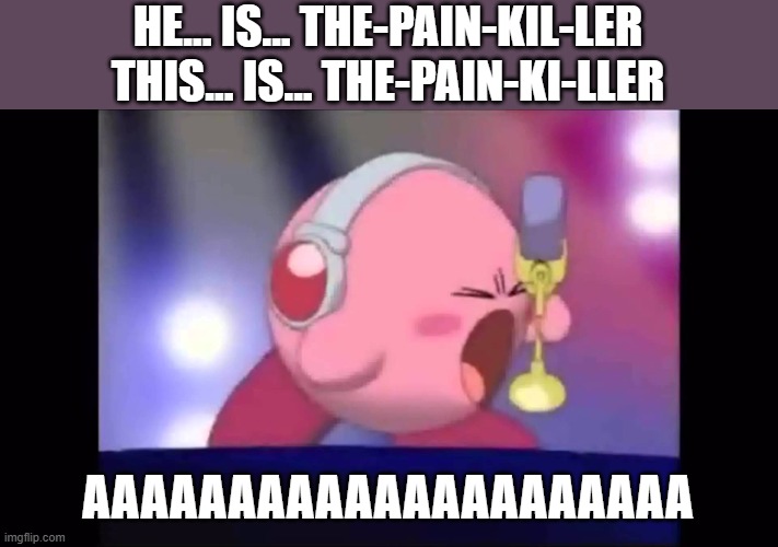 a god listening to the song of another god... | HE... IS... THE-PAIN-KIL-LER
THIS... IS... THE-PAIN-KI-LLER; AAAAAAAAAAAAAAAAAAAAA | image tagged in mike kirby,judas priest,metal,memes,funny,kirby | made w/ Imgflip meme maker