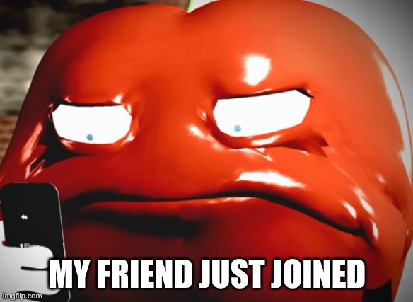 pepperman stare | MY FRIEND JUST JOINED | image tagged in pepperman stare | made w/ Imgflip meme maker