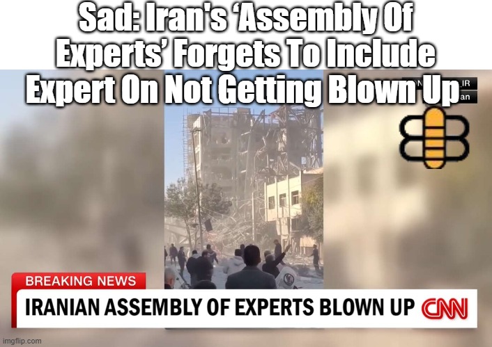 Sad: Iran's ‘Assembly Of Experts’ Forgets To Include Expert On Not Getting Blown Up | made w/ Imgflip meme maker