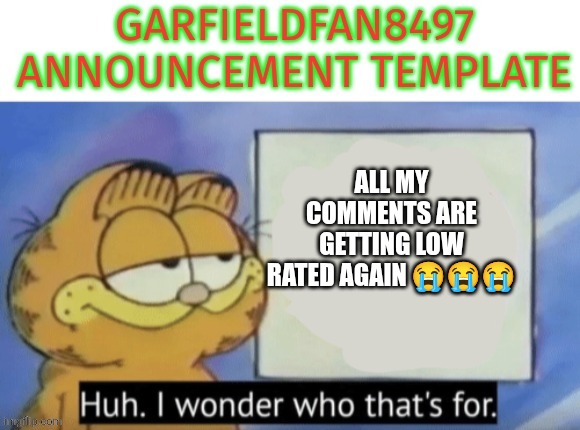 I THOUGHT I WAS FREE FROM THE LOW RATING | ALL MY COMMENTS ARE GETTING LOW RATED AGAIN 😭😭😭 | image tagged in garfieldfan8497 announcement | made w/ Imgflip meme maker