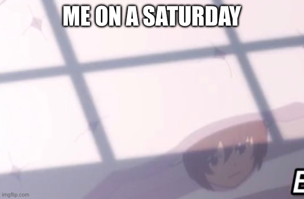 ME ON A SATURDAY | made w/ Imgflip meme maker