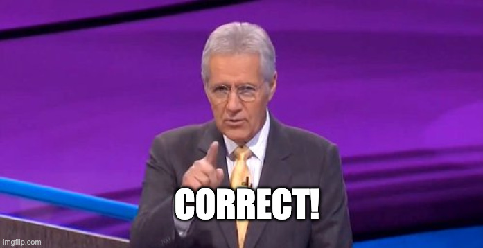 alex trebeck correct | CORRECT! | image tagged in alex trebeck correct | made w/ Imgflip meme maker