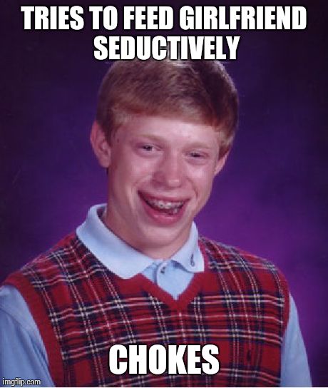 Bad Luck Brian Meme | TRIES TO FEED GIRLFRIEND SEDUCTIVELY CHOKES | image tagged in memes,bad luck brian | made w/ Imgflip meme maker