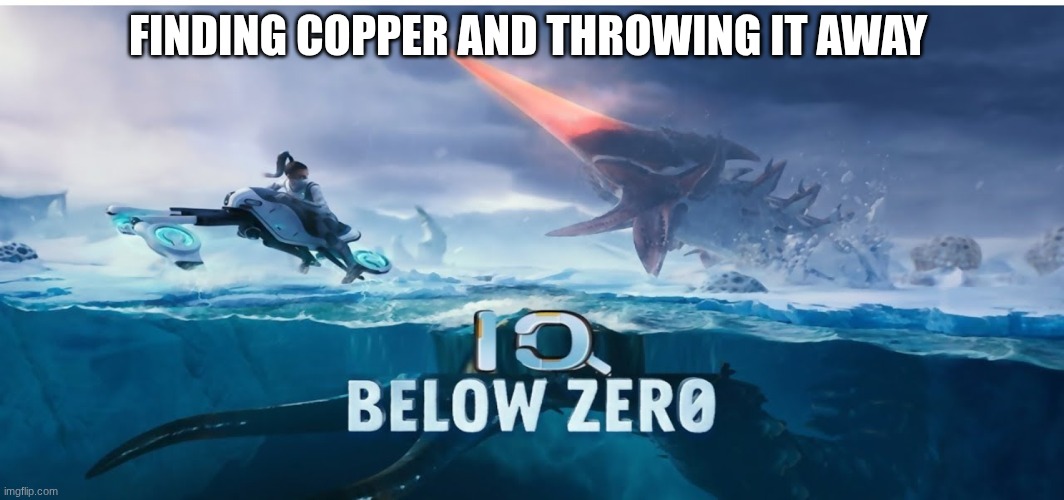 Subnautica meme | FINDING COPPER AND THROWING IT AWAY | image tagged in iq below zero | made w/ Imgflip meme maker