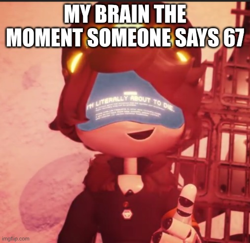 n is literally about to die | MY BRAIN THE MOMENT SOMEONE SAYS 67 | image tagged in n is literally about to die | made w/ Imgflip meme maker