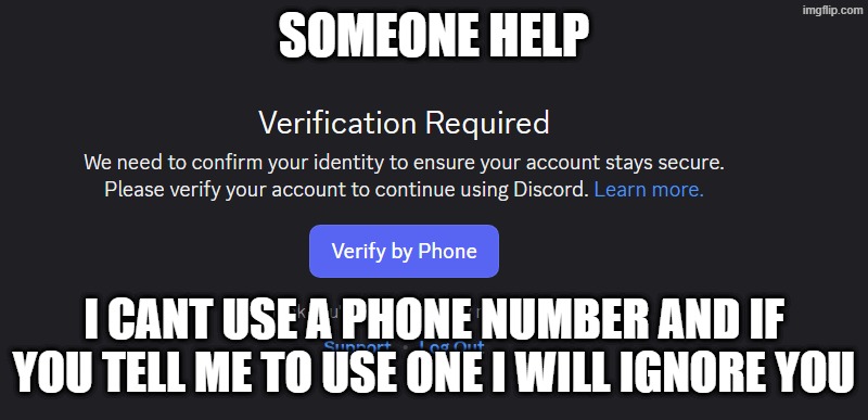 support bot said someone would help me, nobody ever helped | SOMEONE HELP; I CANT USE A PHONE NUMBER AND IF YOU TELL ME TO USE ONE I WILL IGNORE YOU | made w/ Imgflip meme maker