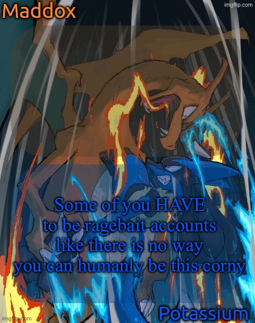 maddox and potassium - charizard and lucario temp | Some of you HAVE to be ragebait accounts like there is no way you can humanly be this corny | image tagged in maddox and potassium - charizard and lucario temp | made w/ Imgflip meme maker