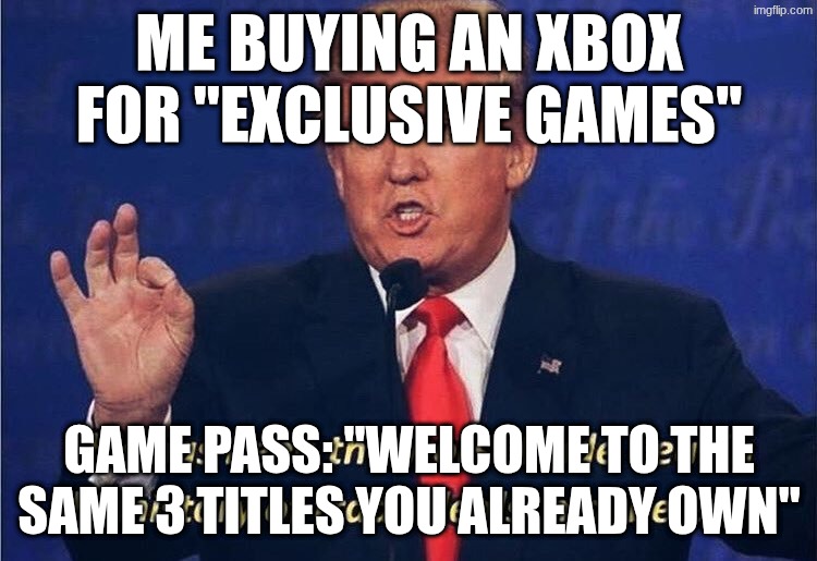 Donald Trump Worst Trade Deal | ME BUYING AN XBOX FOR "EXCLUSIVE GAMES"; GAME PASS: "WELCOME TO THE SAME 3 TITLES YOU ALREADY OWN" | image tagged in donald trump worst trade deal | made w/ Imgflip meme maker