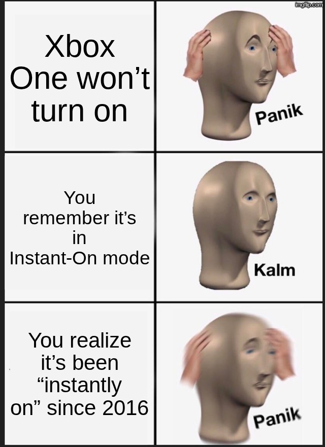 Panik Kalm Panik | Xbox One won’t turn on; You remember it’s in Instant-On mode; You realize it’s been “instantly on” since 2016 | image tagged in memes,panik kalm panik | made w/ Imgflip meme maker