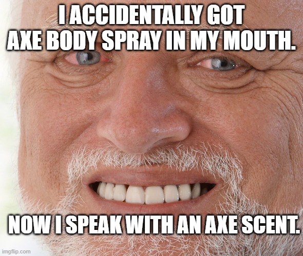 Hide the Pain Harold | I ACCIDENTALLY GOT AXE BODY SPRAY IN MY MOUTH. NOW I SPEAK WITH AN AXE SCENT. | image tagged in hide the pain harold,youtube,dad jokes,bad puns | made w/ Imgflip meme maker