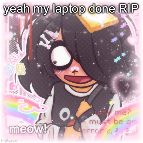 yeah my laptop done RIP | made w/ Imgflip meme maker