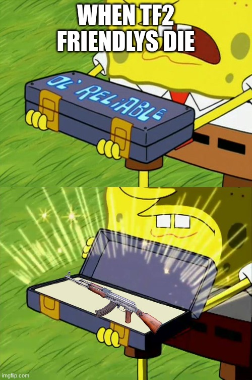Ol' Reliable | WHEN TF2 FRIENDLYS DIE | image tagged in ol' reliable | made w/ Imgflip meme maker