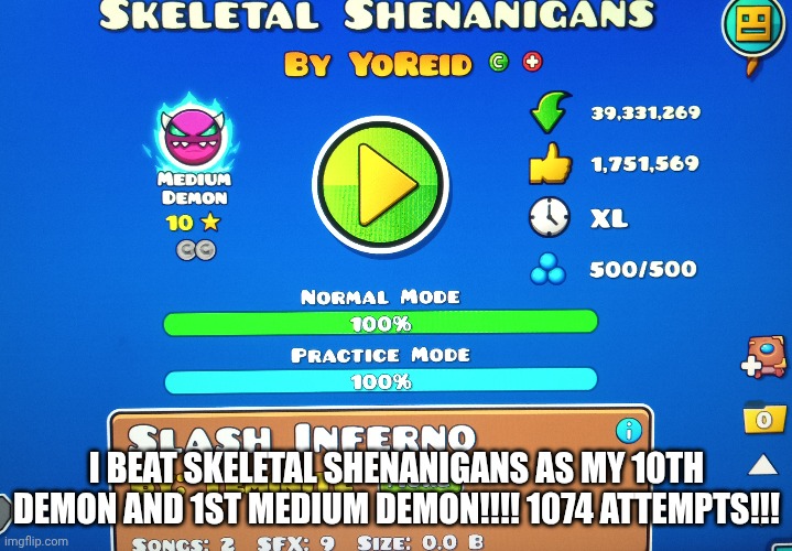 I DID IT!!!! | I BEAT SKELETAL SHENANIGANS AS MY 10TH DEMON AND 1ST MEDIUM DEMON!!!! 1074 ATTEMPTS!!! | image tagged in geometry dash | made w/ Imgflip meme maker