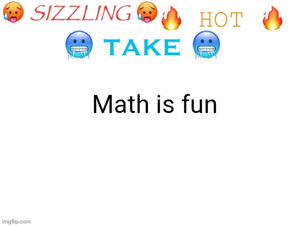 sizzling hot take | Math is fun | image tagged in sizzling hot take | made w/ Imgflip meme maker
