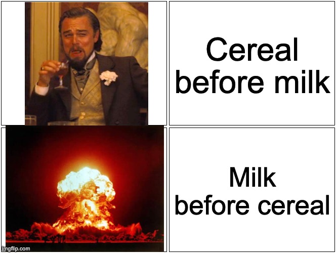Blank Comic Panel 2x2 | Cereal before milk; Milk before cereal | image tagged in memes,blank comic panel 2x2,cereal,milk,nuclear explosion,laughing leo | made w/ Imgflip meme maker