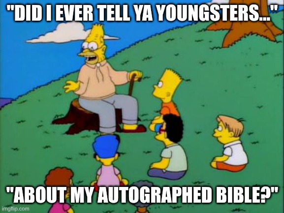 10000th Birthday be like... | "DID I EVER TELL YA YOUNGSTERS..."; "ABOUT MY AUTOGRAPHED BIBLE?" | image tagged in abe simpson telling stories | made w/ Imgflip meme maker