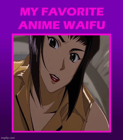 my favorite anime waifu | image tagged in my favorite anime waifu,waifu,cowboy bebop,anime,gotta be one of my favorite genders,faye valentine | made w/ Imgflip meme maker