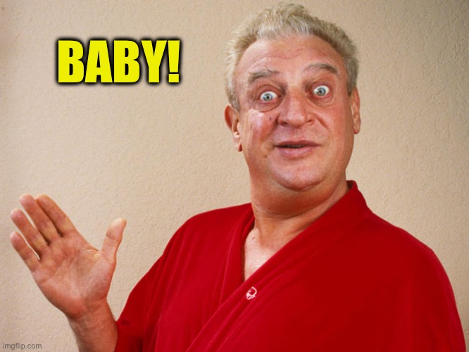 Rodney Dangerfield For Pres | BABY! | image tagged in rodney dangerfield for pres | made w/ Imgflip meme maker