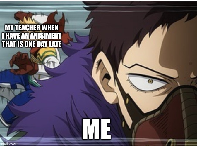 MHA | MY TEACHER WHEN I HAVE AN ANISIMENT THAT IS ONE DAY LATE; ME | image tagged in mha | made w/ Imgflip meme maker