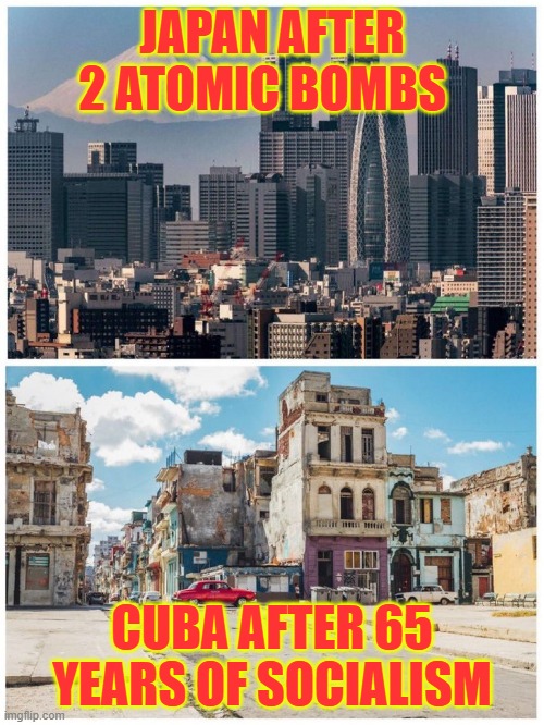 Japan after 2 atomic bombs & Cuba after 65 years of socialism | JAPAN AFTER 2 ATOMIC BOMBS; CUBA AFTER 65 YEARS OF SOCIALISM | image tagged in communism,socialism,japan,cuba,atomic bomb,freedom | made w/ Imgflip meme maker