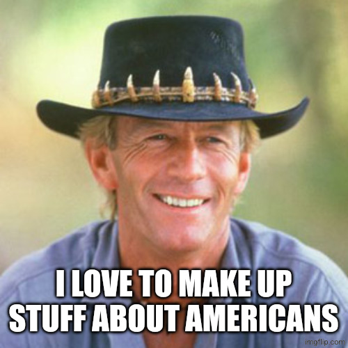 australianguy | I LOVE TO MAKE UP STUFF ABOUT AMERICANS | image tagged in australianguy | made w/ Imgflip meme maker