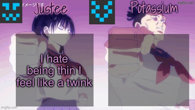 Justee n Potassium template | I hate being thin I feel like a twink | image tagged in justee n potassium template | made w/ Imgflip meme maker