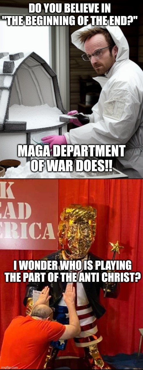 They voted for the end! | DO YOU BELIEVE IN "THE BEGINNING OF THE END?"; MAGA DEPARTMENT OF WAR DOES!! I WONDER WHO IS PLAYING THE PART OF THE ANTI CHRIST? | image tagged in snowcones,golden trump | made w/ Imgflip meme maker