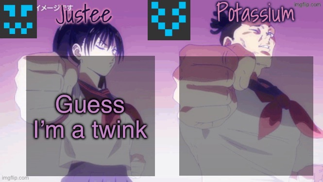 Justee n Potassium template | Guess I’m a twink | image tagged in justee n potassium template | made w/ Imgflip meme maker