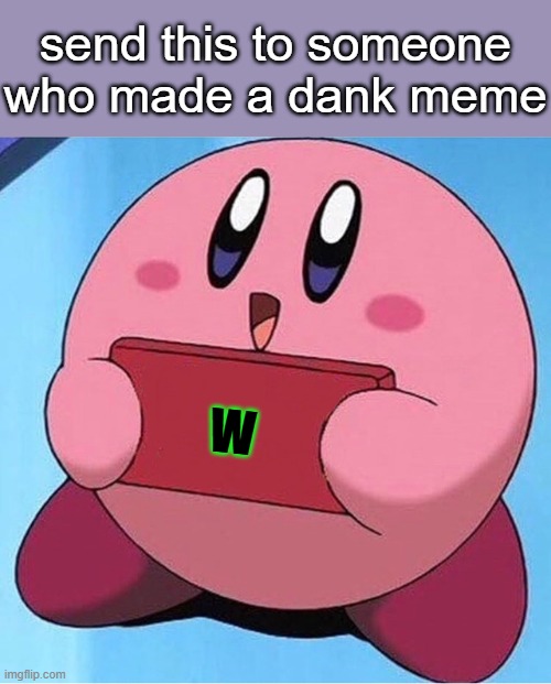 on my way to make the stream relevant again | send this to someone who made a dank meme; W | image tagged in kirby holding a sign,kirby,memes,w,imgflip streams | made w/ Imgflip meme maker