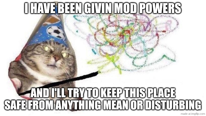 Wizard Cat | I HAVE BEEN GIVIN MOD POWERS; AND I'LL TRY TO KEEP THIS PLACE SAFE FROM ANYTHING MEAN OR DISTURBING | image tagged in wizard cat | made w/ Imgflip meme maker