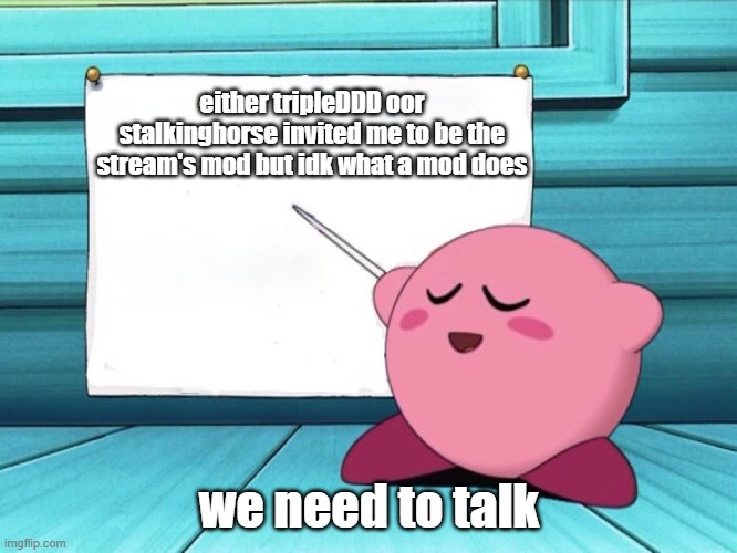 kirby sign | either tripleDDD oor stalkinghorse invited me to be the stream's mod but idk what a mod does; we need to talk | image tagged in kirby sign | made w/ Imgflip meme maker