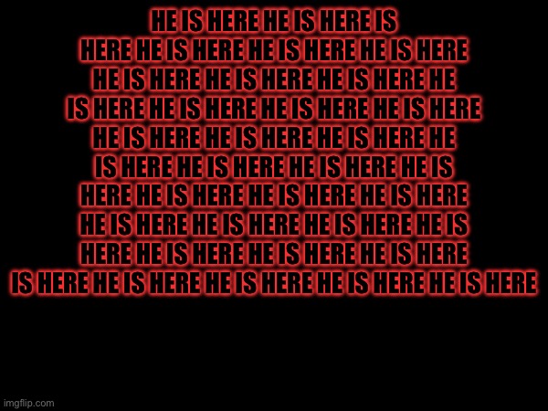 --. --- -.. / .--. .-.. . .- ... . / ..-. .-. . . / -- . / ..-. .-. --- -- / - .... .. ... / .... . .-.. .-.. ... -.-. .- .--. . | HE IS HERE HE IS HERE IS HERE HE IS HERE HE IS HERE HE IS HERE HE IS HERE HE IS HERE HE IS HERE HE IS HERE HE IS HERE HE IS HERE HE IS HERE HE IS HERE HE IS HERE HE IS HERE HE IS HERE HE IS HERE HE IS HERE HE IS HERE HE IS HERE HE IS HERE HE IS HERE HE IS HERE HE IS HERE HE IS HERE HE IS HERE HE IS HERE HE IS HERE HE IS HERE IS HERE HE IS HERE HE IS HERE HE IS HERE HE IS HERE | made w/ Imgflip meme maker