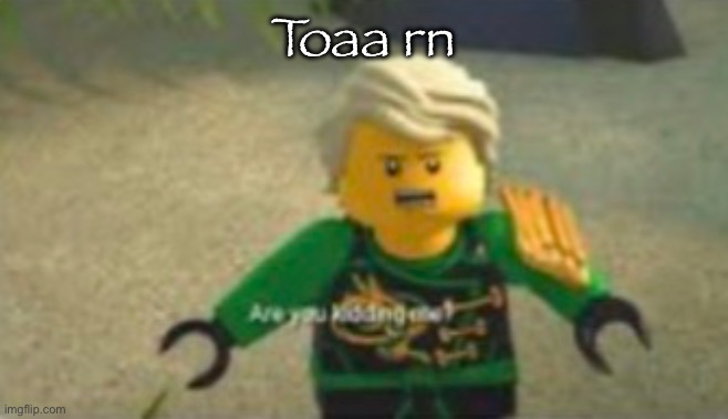 Are you kidding me lloyd | Toaa rn | image tagged in are you kidding me lloyd | made w/ Imgflip meme maker