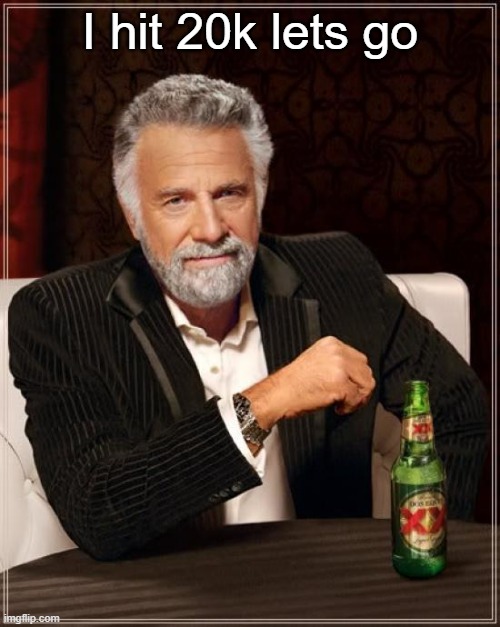 The Most Interesting Man In The World Meme | I hit 20k lets go | image tagged in memes,the most interesting man in the world | made w/ Imgflip meme maker