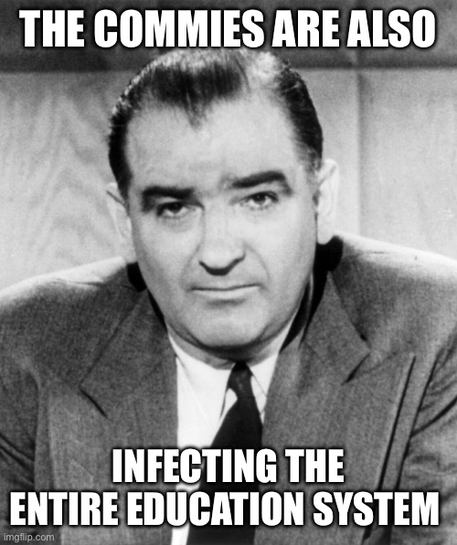 THE COMMIES ARE ALSO INFECTING THE ENTIRE EDUCATION SYSTEM | image tagged in joe mccarthy | made w/ Imgflip meme maker