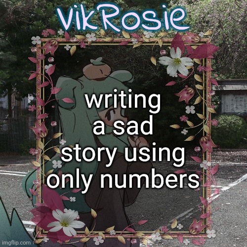 Rose's Tanger Temp | writing a sad story using only numbers | image tagged in rose's tanger temp | made w/ Imgflip meme maker