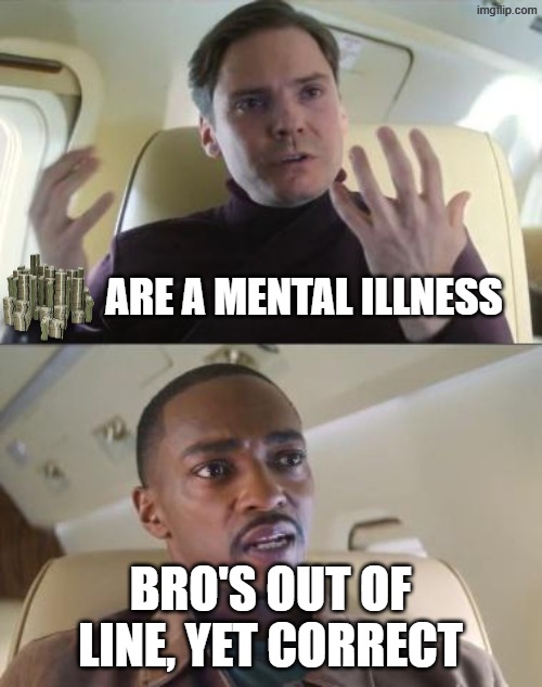 ARE A MENTAL ILLNESS BRO'S OUT OF LINE, YET CORRECT | image tagged in out of line but he's right | made w/ Imgflip meme maker